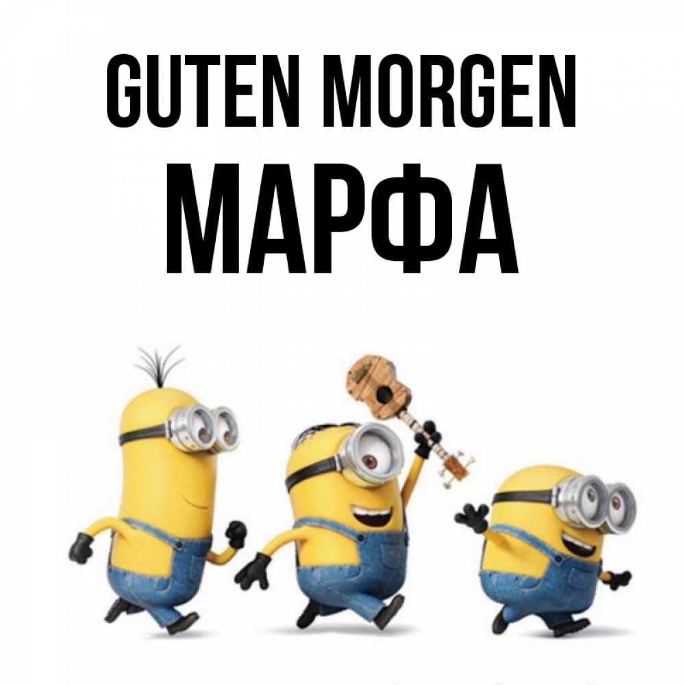 Открытка на каждый день с именем, Марфа Guten Morgen миньоны и прекрасное утро Прикольная открытка с пожеланием онлайн скачать бесплатно 