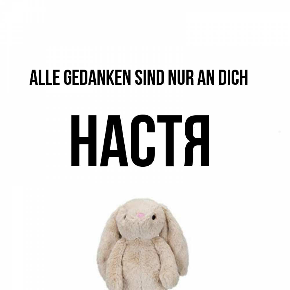 Открытка на каждый день с именем, Настя Alle Gedanken sind nur an dich открытки с текстами и подписями Прикольная открытка с пожеланием онлайн скачать бесплатно 