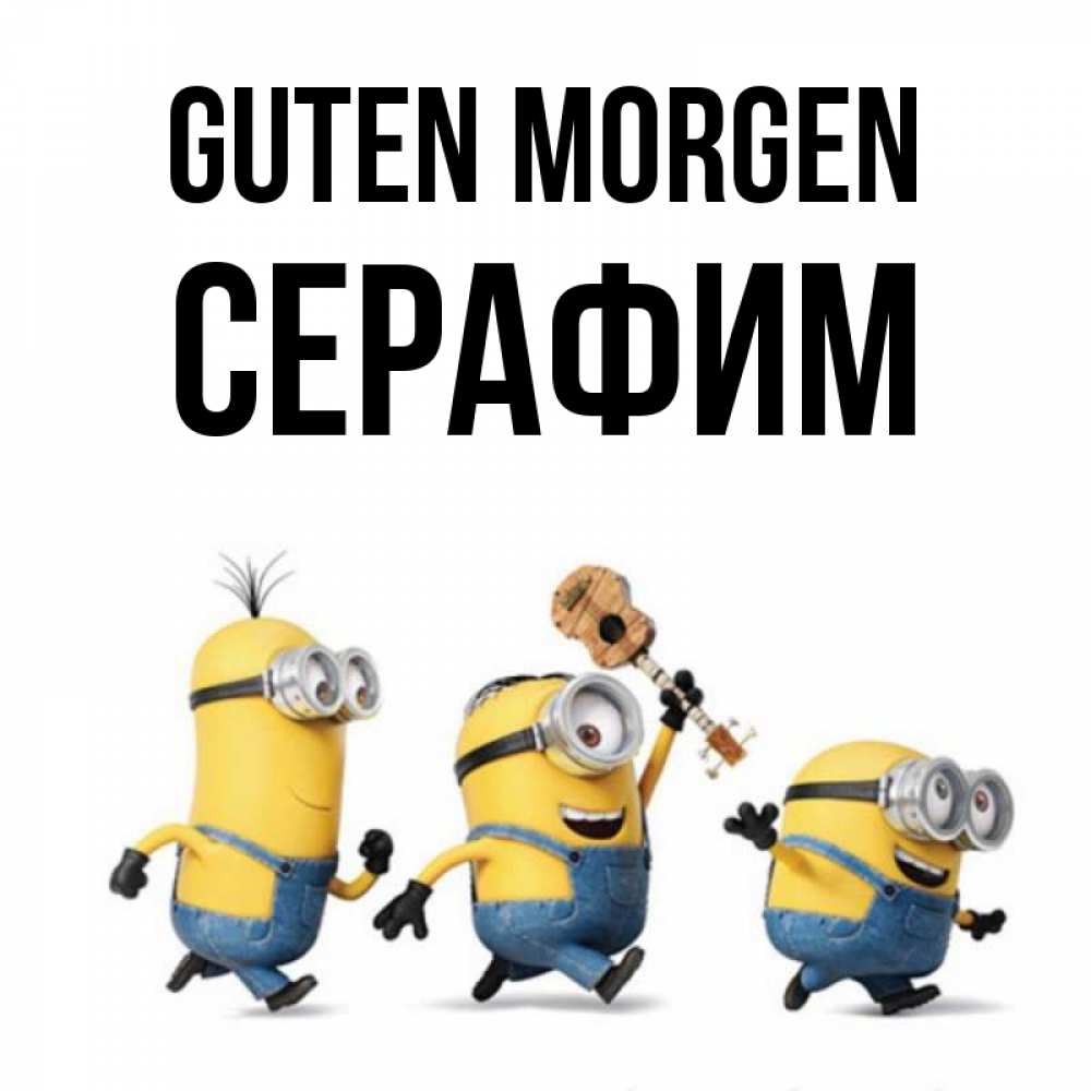 Открытка на каждый день с именем, Серафим Guten Morgen миньоны и прекрасное утро Прикольная открытка с пожеланием онлайн скачать бесплатно 