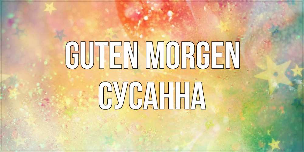 Открытка на каждый день с именем, Сусанна Guten Morgen красивая открытка с пожеланиями добрейшего утра Прикольная открытка с пожеланием онлайн скачать бесплатно 