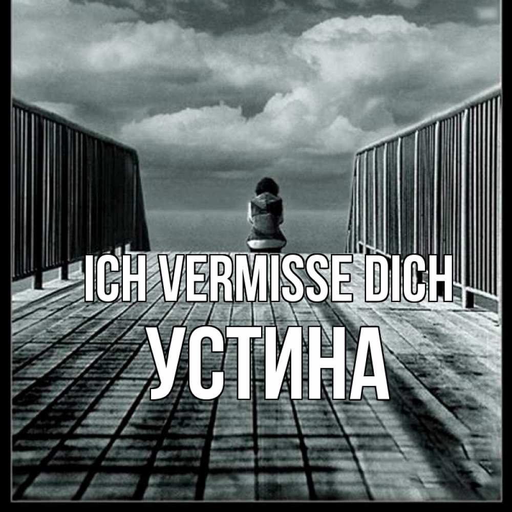 Открытка на каждый день с именем, Устина Ich vermisse dich грусть 2 Прикольная открытка с пожеланием онлайн скачать бесплатно 