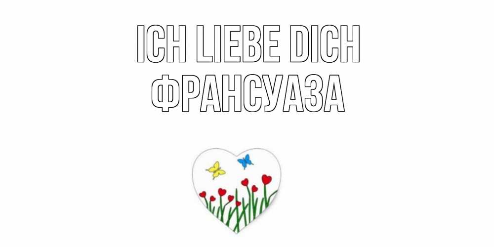 Открытка на каждый день с именем, Франсуаза Ich liebe dich сердечки, бабочки Прикольная открытка с пожеланием онлайн скачать бесплатно 