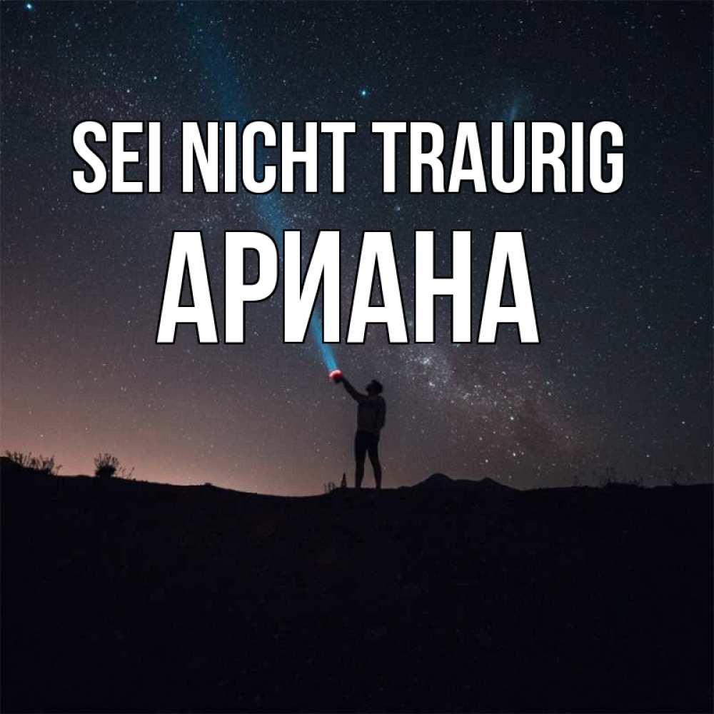 Открытка на каждый день с именем, Ариана Sei nicht traurig луч света и млечный путь Прикольная открытка с пожеланием онлайн скачать бесплатно 