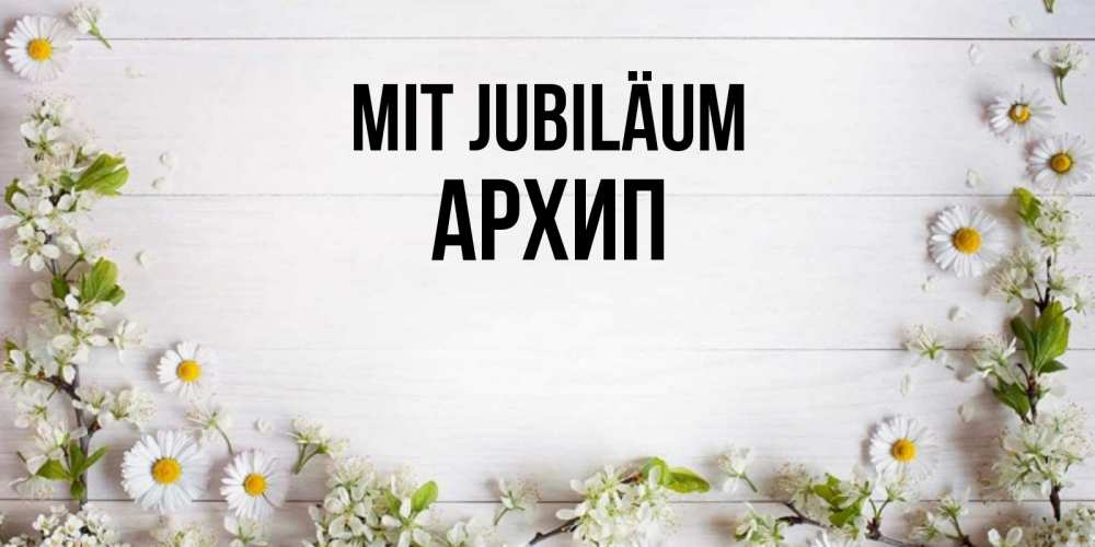 Открытка на каждый день с именем, Архип Mit Jubiläum Воздушные шары Прикольная открытка с пожеланием онлайн скачать бесплатно 