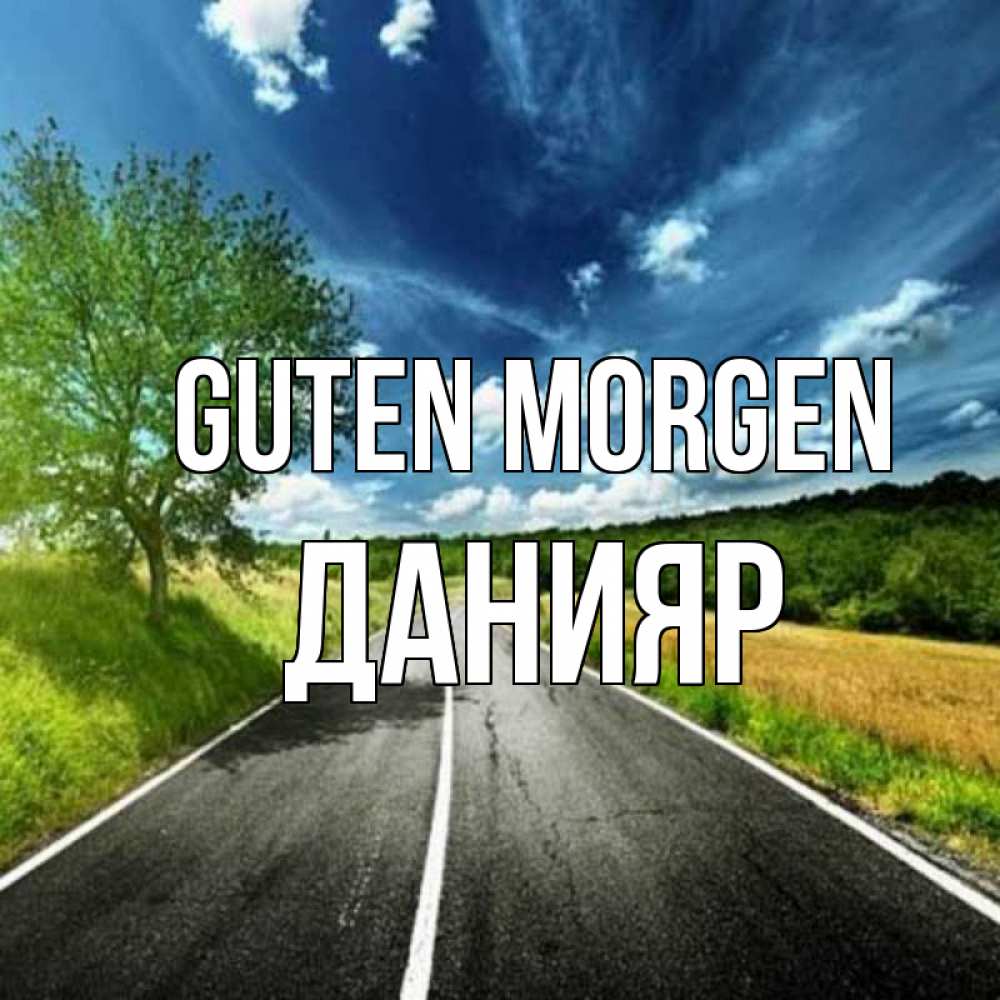 Открытка на каждый день с именем, Данияр Guten Morgen дорога и небо Прикольная открытка с пожеланием онлайн скачать бесплатно 