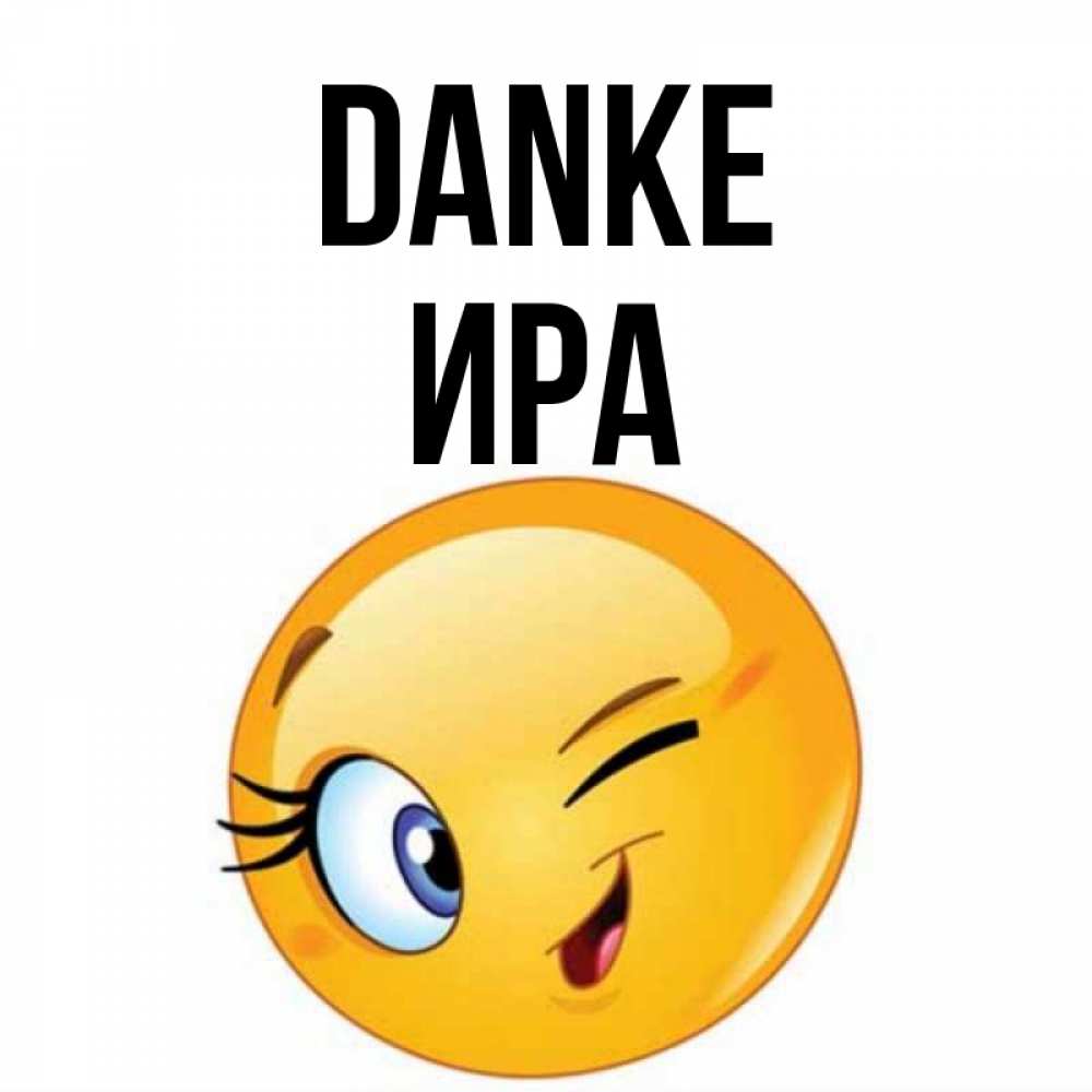 Открытка на каждый день с именем, Ира Danke открытка с подмигивающим смайлом Прикольная открытка с пожеланием онлайн скачать бесплатно 