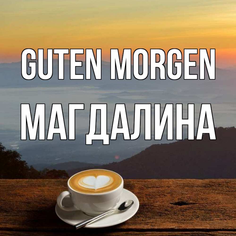 Открытка на каждый день с именем, Магдалина Guten Morgen кофе на высоте Прикольная открытка с пожеланием онлайн скачать бесплатно 