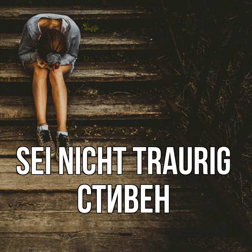 Открытка на каждый день с именем, Стивен Sei nicht traurig девушка сидит на деревянных ступеньках Прикольная открытка с пожеланием онлайн скачать бесплатно 
