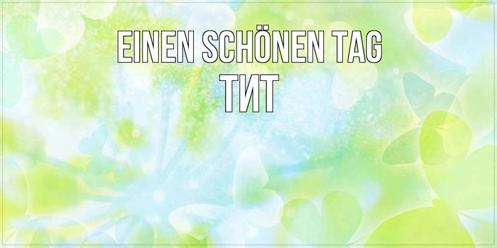 Открытка на каждый день с именем, Тит Einen schönen Tag абстрактная картинка с пожеланием прекрасного летнего дня Прикольная открытка с пожеланием онлайн скачать бесплатно 