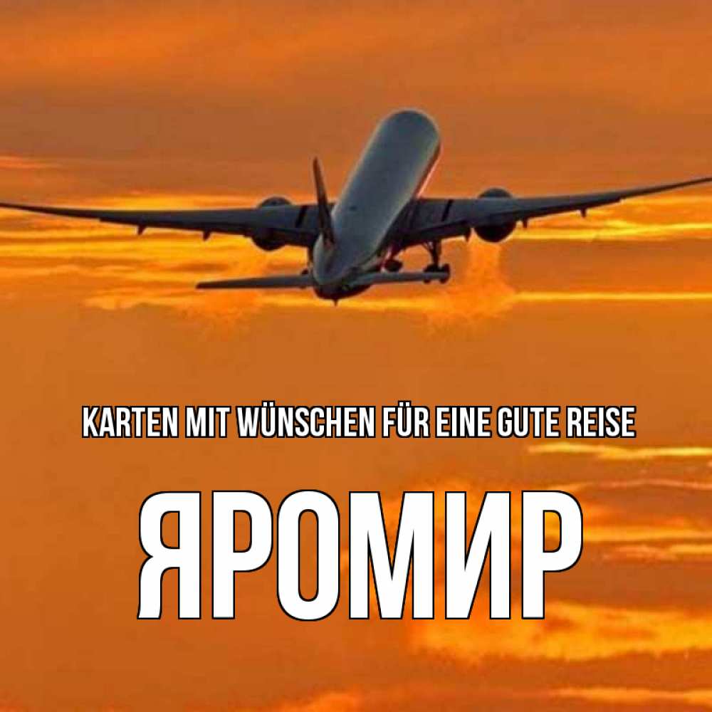 Открытка на каждый день с именем, Яромир Karten mit Wünschen für eine gute Reise оранжевое небо Прикольная открытка с пожеланием онлайн скачать бесплатно 