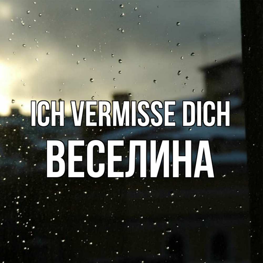 Открытка на каждый день с именем, Веселина Ich vermisse dich капли на стекле Прикольная открытка с пожеланием онлайн скачать бесплатно 