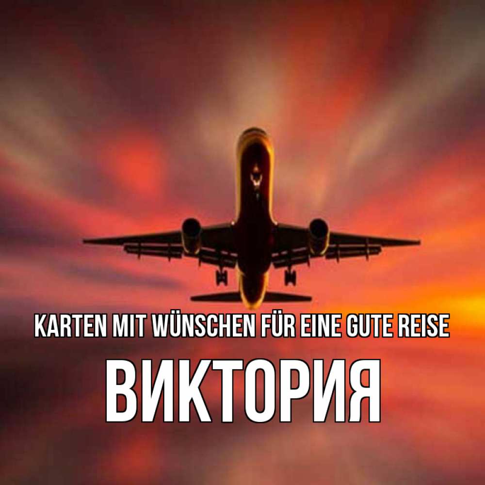 Открытка на каждый день с именем, Виктория Karten mit Wünschen für eine gute Reise самолет набирает высоту Прикольная открытка с пожеланием онлайн скачать бесплатно 