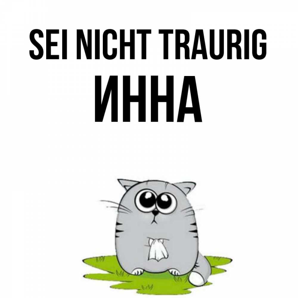 Открытка на каждый день с именем, Инна Sei nicht traurig грустный котяра Прикольная открытка с пожеланием онлайн скачать бесплатно 