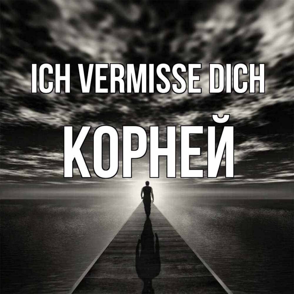 Открытка на каждый день с именем, Корней Ich vermisse dich к тебе Прикольная открытка с пожеланием онлайн скачать бесплатно 