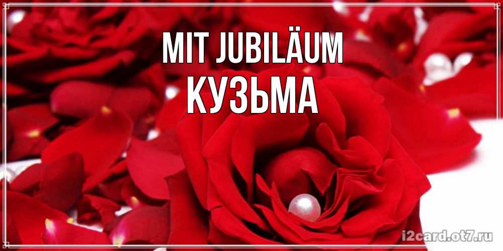 Открытка на каждый день с именем, Кузьма Mit Jubiläum роза с жемчужиной на открытке для любимых Прикольная открытка с пожеланием онлайн скачать бесплатно 