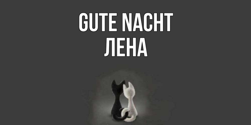 Открытка на каждый день с именем, Лена Gute Nacht коты Прикольная открытка с пожеланием онлайн скачать бесплатно 