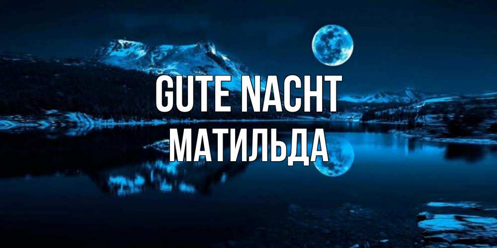 Открытка на каждый день с именем, Матильда Gute Nacht луна, озеро, горы Прикольная открытка с пожеланием онлайн скачать бесплатно 
