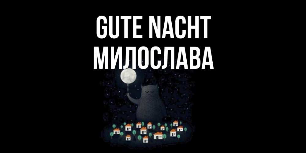 Открытка на каждый день с именем, Милослава Gute Nacht кот,луна, ночь, звезды Прикольная открытка с пожеланием онлайн скачать бесплатно 