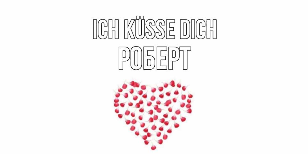 Открытка на каждый день с именем, Роберт Ich küsse dich сердце Прикольная открытка с пожеланием онлайн скачать бесплатно 