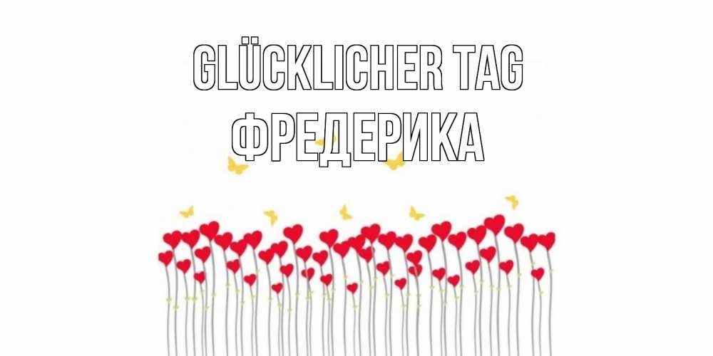 Открытка на каждый день с именем, Фредерика Glücklicher Tag открытка отличного дня с сердечками Прикольная открытка с пожеланием онлайн скачать бесплатно 