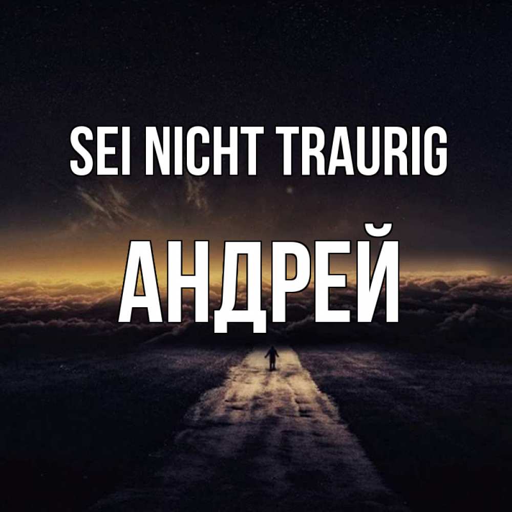 Открытка на каждый день с именем, Андрей Sei nicht traurig дорога в никуда Прикольная открытка с пожеланием онлайн скачать бесплатно 