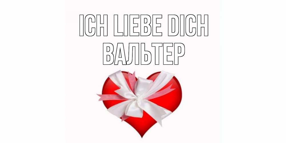 Открытка на каждый день с именем, Вальтер Ich liebe dich сердце, ленты, бантик Прикольная открытка с пожеланием онлайн скачать бесплатно 