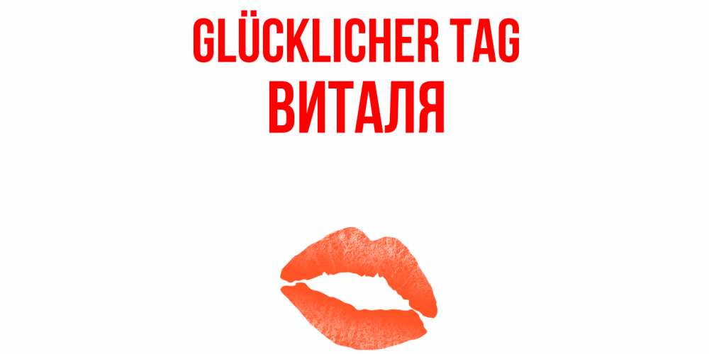 Открытка на каждый день с именем, Виталя Glücklicher Tag удачного дня с поцелуем Прикольная открытка с пожеланием онлайн скачать бесплатно 