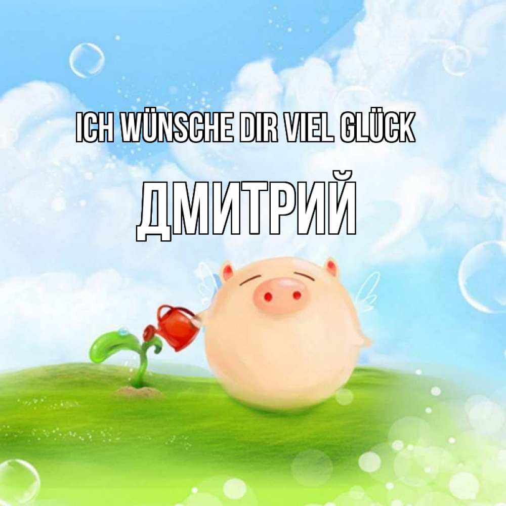 Открытка на каждый день с именем, Дмитрий Ich wünsche dir viel Glück поросенок поливает цветок. летнее настроение Прикольная открытка с пожеланием онлайн скачать бесплатно 