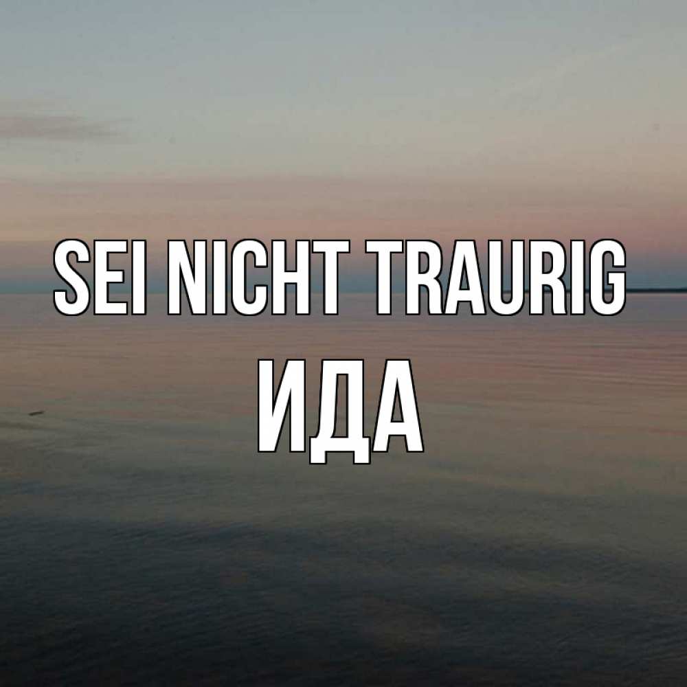 Открытка на каждый день с именем, Ида Sei nicht traurig водная гладь Прикольная открытка с пожеланием онлайн скачать бесплатно 