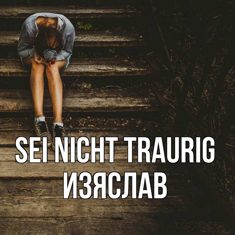 Открытка на каждый день с именем, Изяслав Sei nicht traurig девушка сидит на деревянных ступеньках Прикольная открытка с пожеланием онлайн скачать бесплатно 