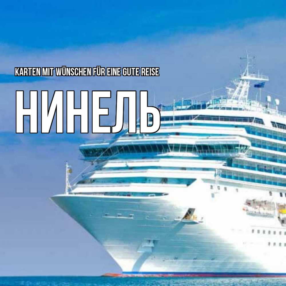 Открытка на каждый день с именем, Нинель Karten mit Wünschen für eine gute Reise огромный лайнер Прикольная открытка с пожеланием онлайн скачать бесплатно 