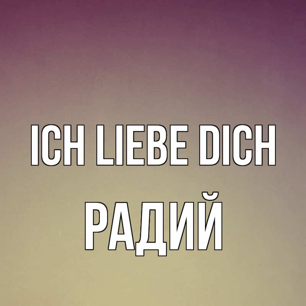 Открытка на каждый день с именем, Радий Ich liebe dich для любимой Прикольная открытка с пожеланием онлайн скачать бесплатно 