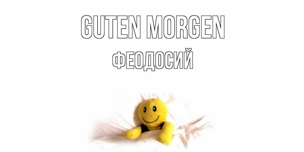 Открытка на каждый день с именем, Феодосий Guten Morgen смайл, кровать Прикольная открытка с пожеланием онлайн скачать бесплатно 