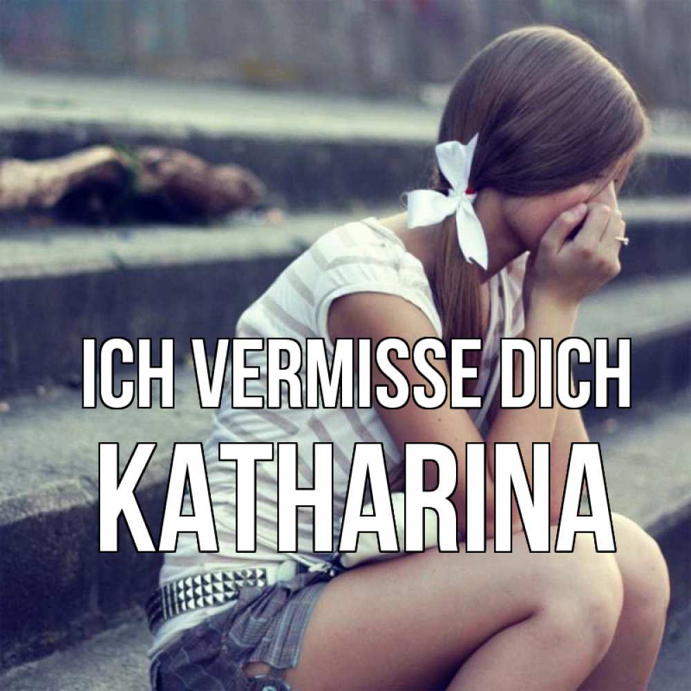 Открытка на каждый день с именем, Katharina Ich vermisse dich девушка плачет Прикольная открытка с пожеланием онлайн скачать бесплатно 