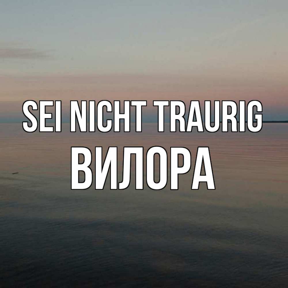 Открытка на каждый день с именем, Вилора Sei nicht traurig водная гладь Прикольная открытка с пожеланием онлайн скачать бесплатно 