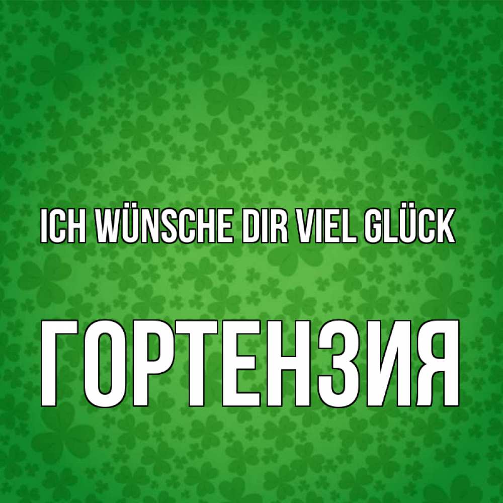 Открытка на каждый день с именем, Гортензия Ich wünsche dir viel Glück много листочков на удачу Прикольная открытка с пожеланием онлайн скачать бесплатно 