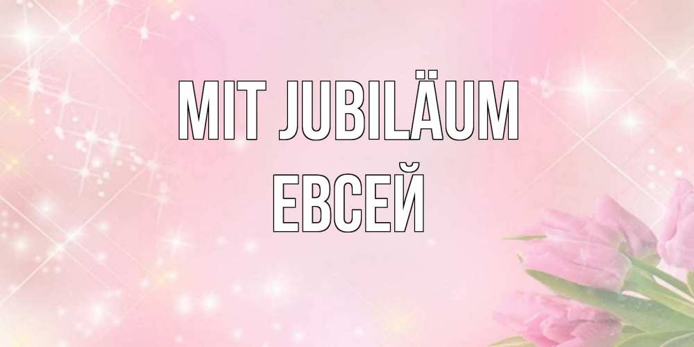Открытка на каждый день с именем, Евсей Mit Jubiläum открытки в нежных цветах Прикольная открытка с пожеланием онлайн скачать бесплатно 