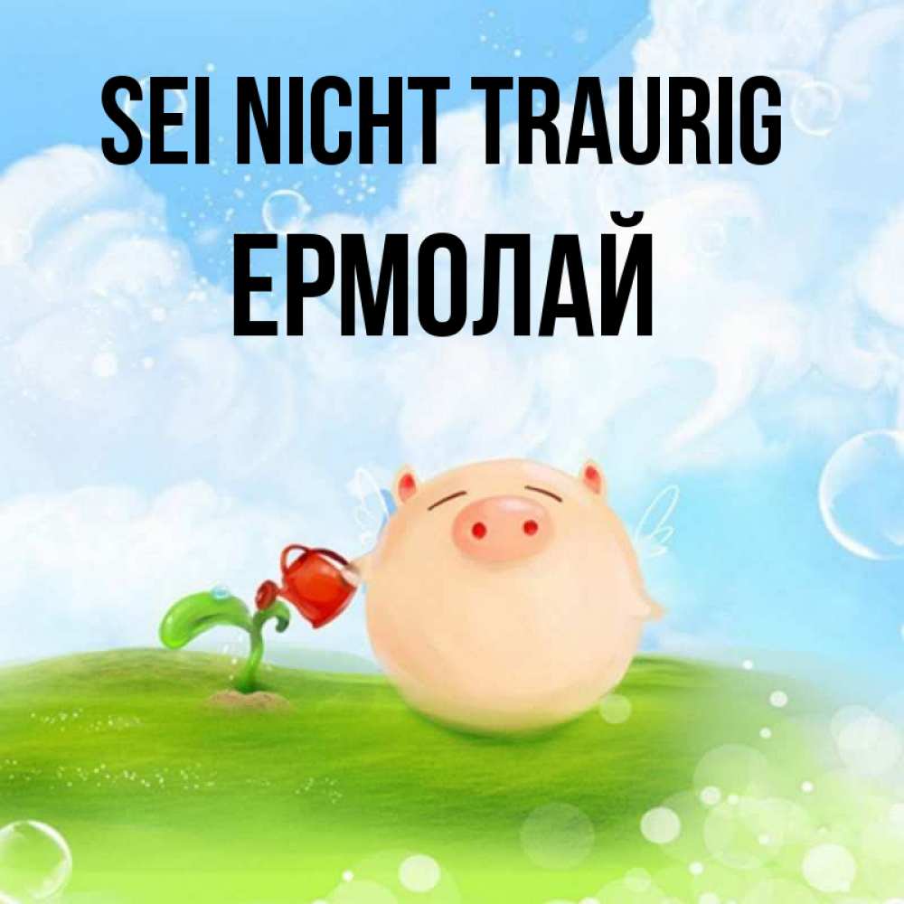 Открытка на каждый день с именем, Ермолай Sei nicht traurig поливает цветок порося Прикольная открытка с пожеланием онлайн скачать бесплатно 