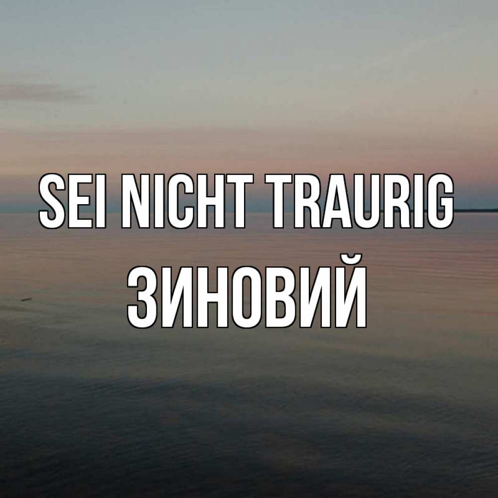 Открытка на каждый день с именем, Зиновий Sei nicht traurig водная гладь Прикольная открытка с пожеланием онлайн скачать бесплатно 