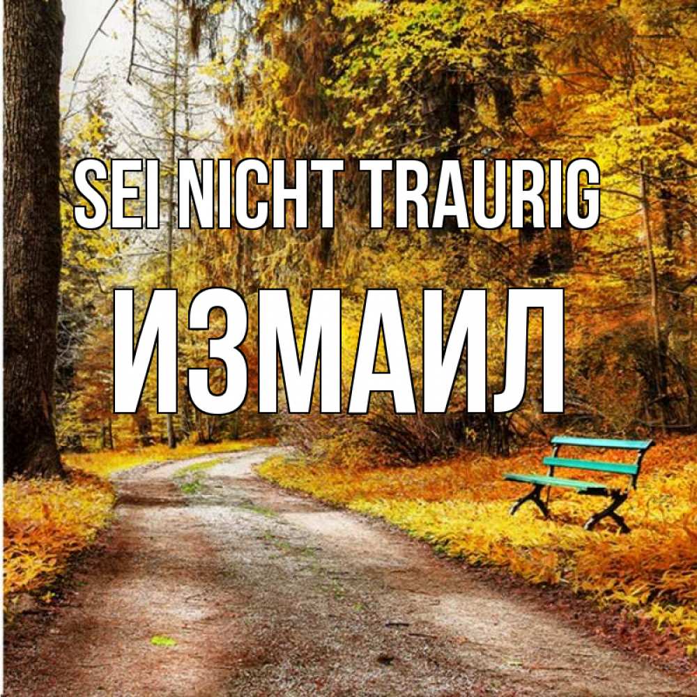Открытка на каждый день с именем, Измаил Sei nicht traurig зеленая лавочка Прикольная открытка с пожеланием онлайн скачать бесплатно 