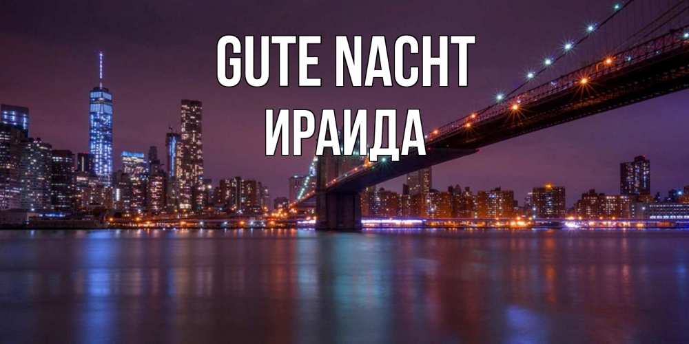 Открытка на каждый день с именем, Ираида Gute Nacht ночной мост Прикольная открытка с пожеланием онлайн скачать бесплатно 