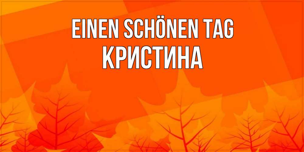 Открытка на каждый день с именем, Кристина Einen schönen Tag осеннее настроение Прикольная открытка с пожеланием онлайн скачать бесплатно 