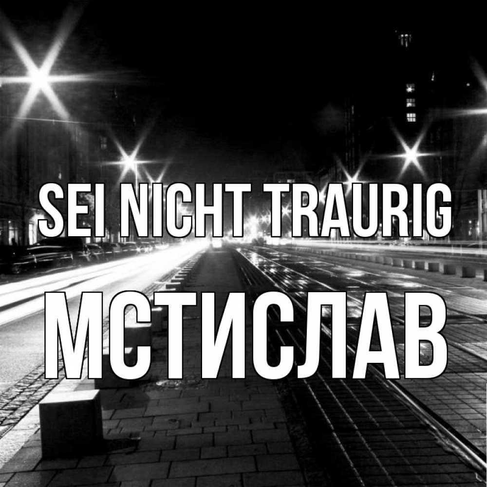 Открытка на каждый день с именем, Мстислав Sei nicht traurig ночной проспект Прикольная открытка с пожеланием онлайн скачать бесплатно 