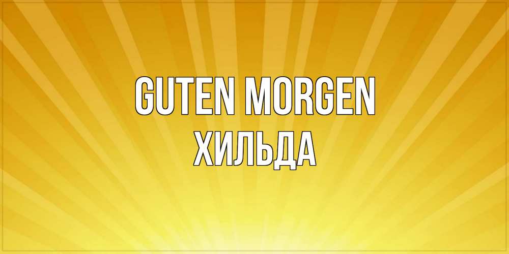 Открытка на каждый день с именем, Хильда Guten Morgen пожелания доброго утра Прикольная открытка с пожеланием онлайн скачать бесплатно 