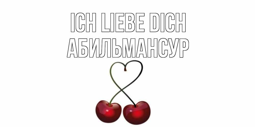Открытка на каждый день с именем, Абильмансур Ich liebe dich вишня Прикольная открытка с пожеланием онлайн скачать бесплатно 