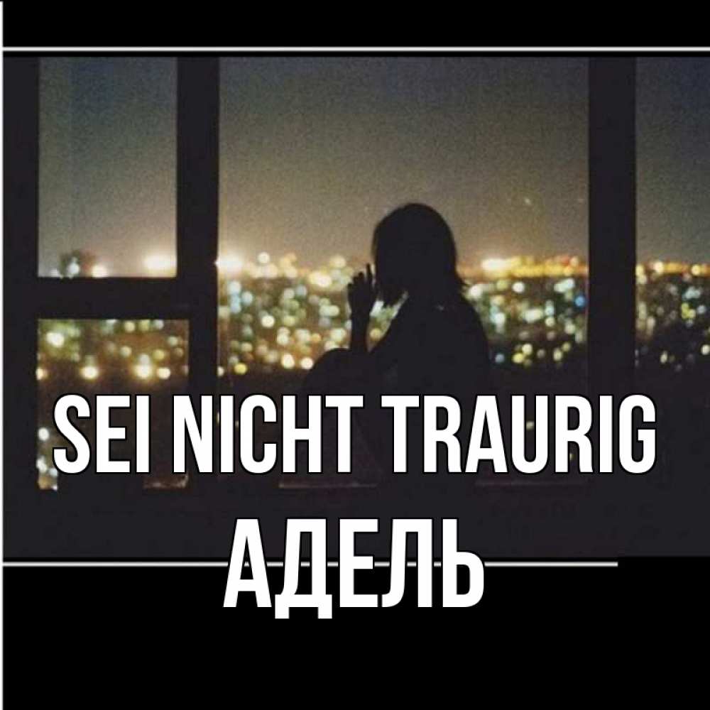 Открытка на каждый день с именем, Адель Sei nicht traurig смотрит на ночной город Прикольная открытка с пожеланием онлайн скачать бесплатно 