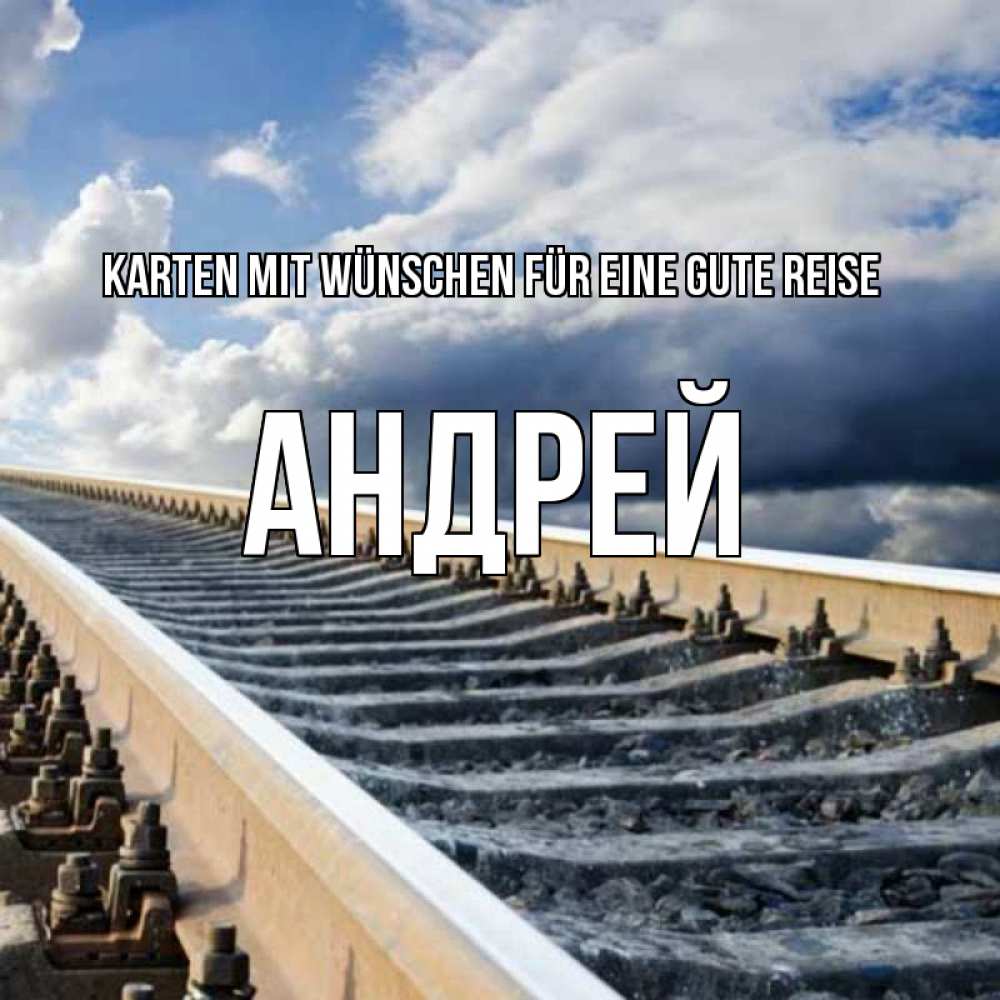 Открытка на каждый день с именем, Андрей Karten mit Wünschen für eine gute Reise железнодорожные пути на фоне неба Прикольная открытка с пожеланием онлайн скачать бесплатно 