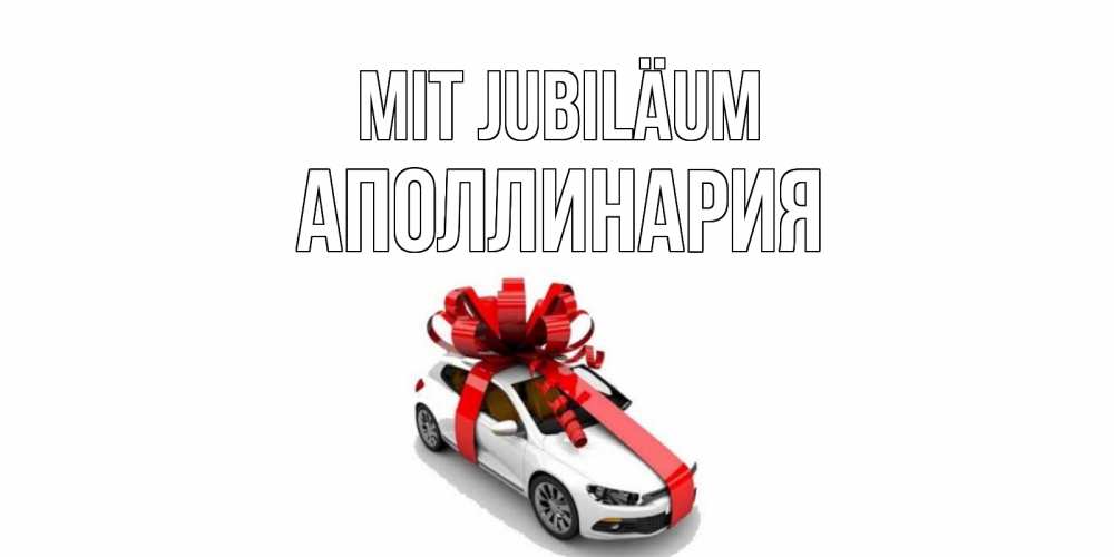 Открытка на каждый день с именем, Аполлинария Mit Jubiläum машина, лента Прикольная открытка с пожеланием онлайн скачать бесплатно 