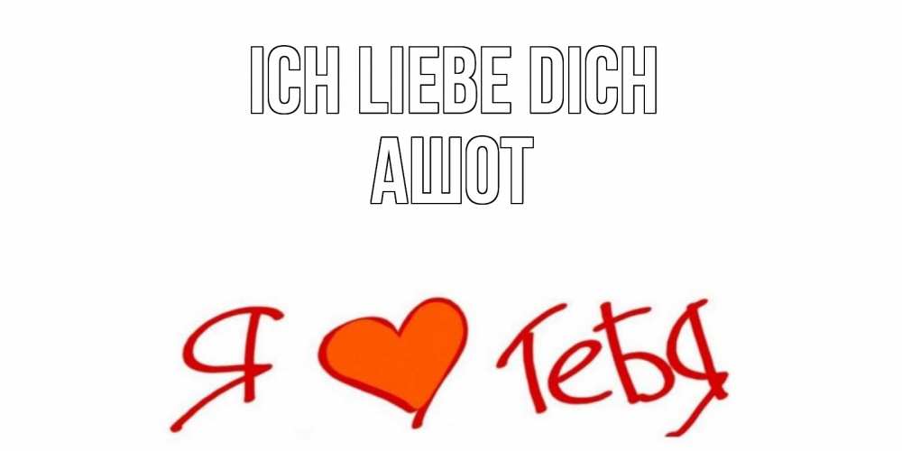 Открытка на каждый день с именем, Ашот Ich liebe dich Люблю Прикольная открытка с пожеланием онлайн скачать бесплатно 