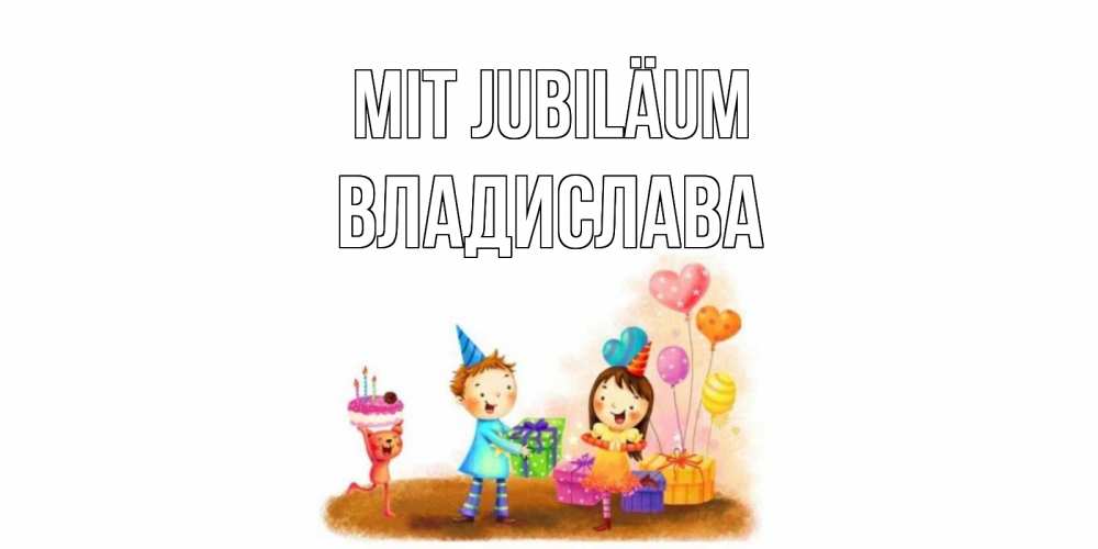 Открытка на каждый день с именем, Владислава Mit Jubiläum дети, подарки Прикольная открытка с пожеланием онлайн скачать бесплатно 